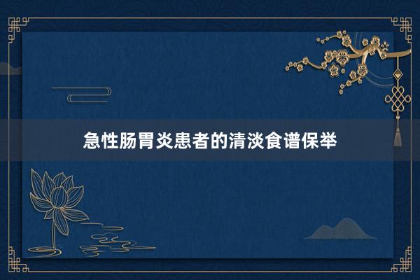 急性肠胃炎患者的清淡食谱保举