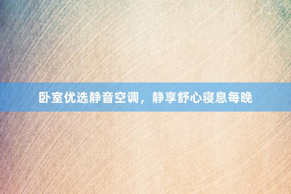 卧室优选静音空调，静享舒心寝息每晚