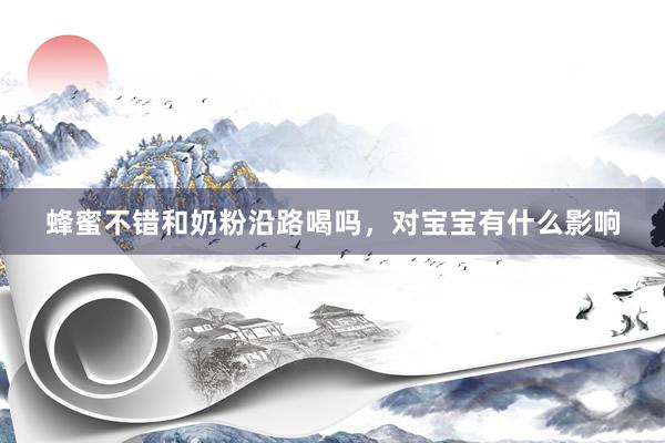 蜂蜜不错和奶粉沿路喝吗，对宝宝有什么影响